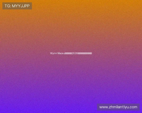 Wynn Macau官网全面解析2026世界杯赛事信息与投注指南 Wynn Macau官网全面解析2026世界杯赛事信息与投注指南