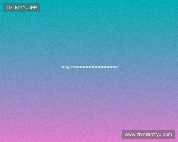 利用PlayAce品牌技术优势实现世界杯主题报道的高效内容生产与精准传播策略 利用PlayAce品牌技术优势实现世界杯主题报道的高效内容生产与精准传播策略